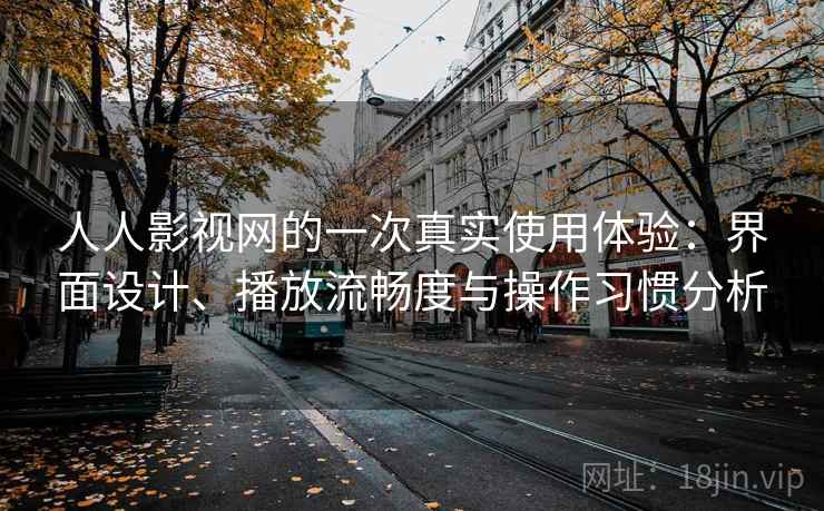 人人影视网的一次真实使用体验：界面设计、播放流畅度与操作习惯分析