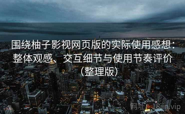 围绕柚子影视网页版的实际使用感想:整体观感、交互细节与使用节奏评价(整理版) 围绕柚子影视网页版的实际使用感想:整体观感、交互细节与使用节奏评价(整理版)