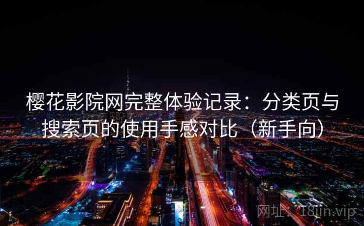 樱花影院网完整体验记录:分类页与搜索页的使用手感对比(新手向) 樱花影院网完整体验记录:分类页与搜索页的使用手感对比(新手向)