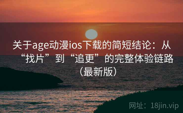 关于age动漫ios下载的简短结论:从“找片”到“追更”的完整体验链路(最新版) 关于age动漫ios下载的简短结论:从“找片”到“追更”的完整体验链路(最新版)