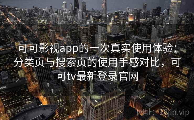 可可影视app的一次真实使用体验：分类页与搜索页的使用手感对比，可可tv最新登录官网