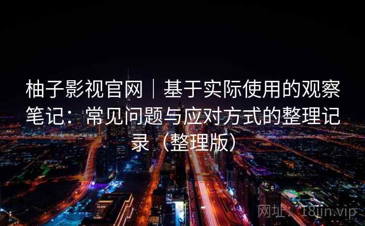 柚子影视官网｜基于实际使用的观察笔记：常见问题与应对方式的整理记录（整理版）