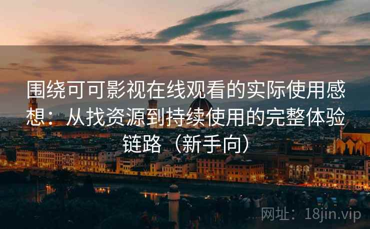 围绕可可影视在线观看的实际使用感想：从找资源到持续使用的完整体验链路（新手向）