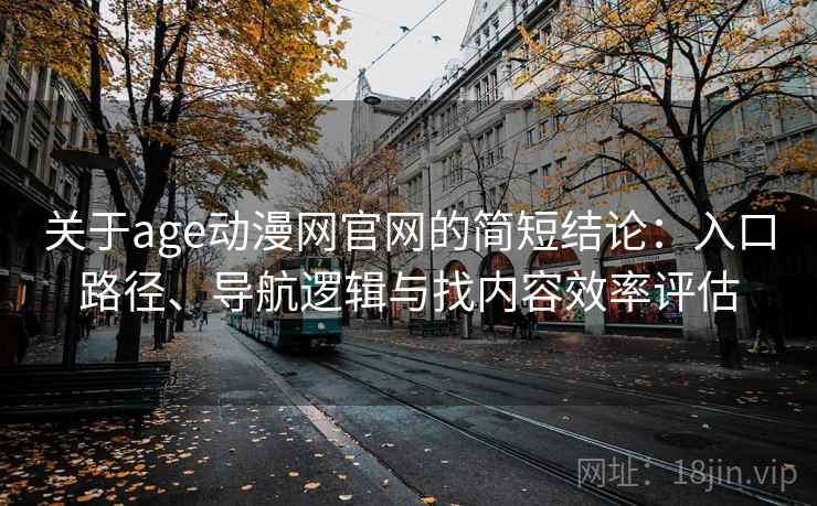关于age动漫网官网的简短结论：入口路径、导航逻辑与找内容效率评估
