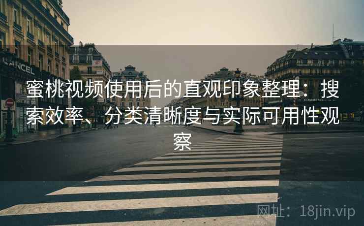 蜜桃视频使用后的直观印象整理：搜索效率、分类清晰度与实际可用性观察