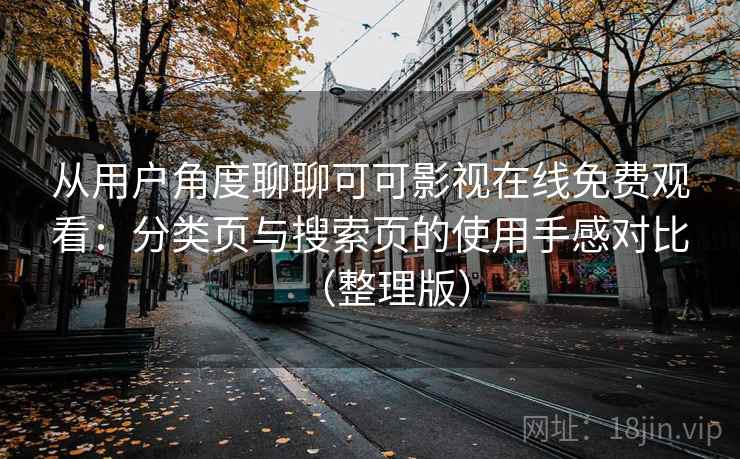 从用户角度聊聊可可影视在线免费观看：分类页与搜索页的使用手感对比（整理版）