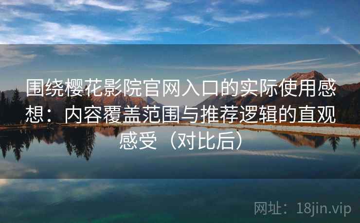 围绕樱花影院官网入口的实际使用感想:内容覆盖范围与推荐逻辑的直观感受(对比后) 围绕樱花影院官网入口的实际使用感想:内容覆盖范围与推荐逻辑的直观感受(对比后)