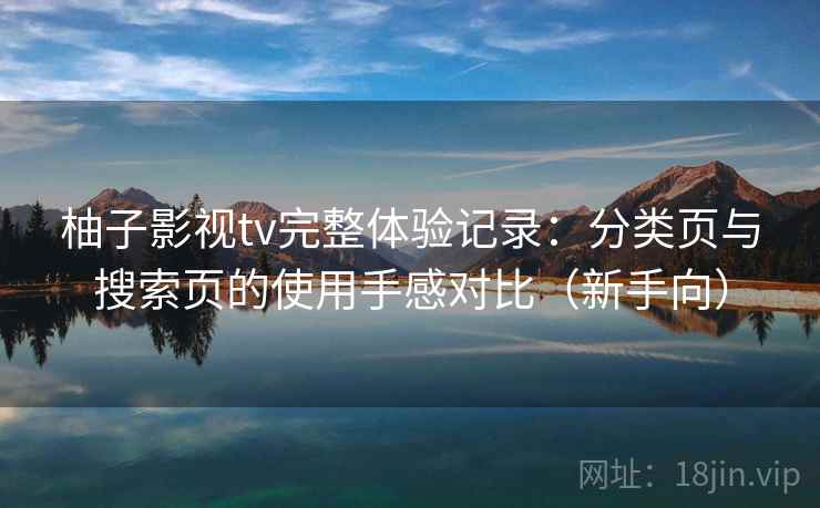 柚子影视tv完整体验记录：分类页与搜索页的使用手感对比（新手向）