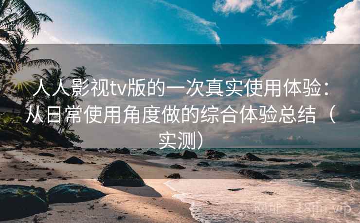人人影视tv版的一次真实使用体验：从日常使用角度做的综合体验总结（实测）