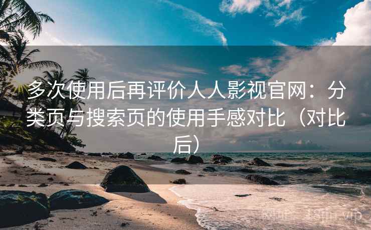 多次使用后再评价人人影视官网：分类页与搜索页的使用手感对比（对比后）