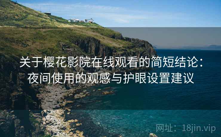 关于樱花影院在线观看的简短结论：夜间使用的观感与护眼设置建议