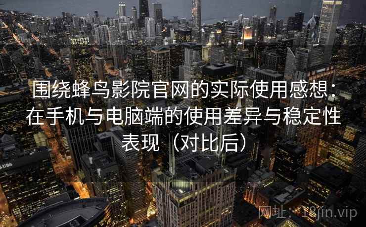 围绕蜂鸟影院官网的实际使用感想：在手机与电脑端的使用差异与稳定性表现（对比后）