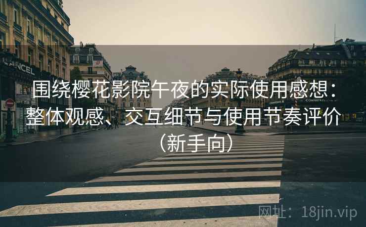 围绕樱花影院午夜的实际使用感想：整体观感、交互细节与使用节奏评价（新手向）